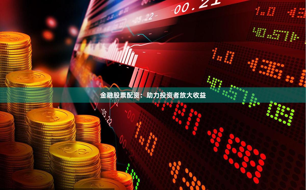 金融股票配资：助力投资者放大收益
