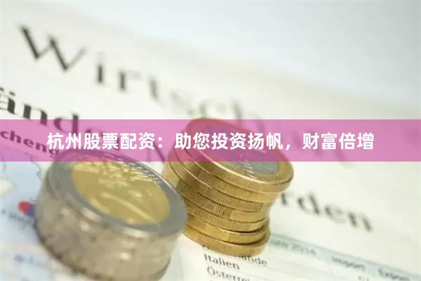 杭州股票配资：助您投资扬帆，财富倍增
