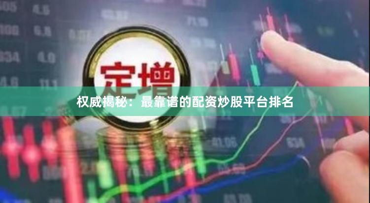 权威揭秘：最靠谱的配资炒股平台排名