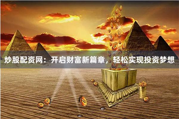 炒股配资网：开启财富新篇章，轻松实现投资梦想