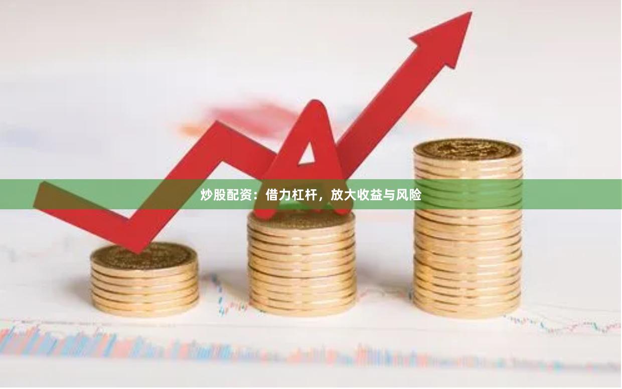 炒股配资：借力杠杆，放大收益与风险