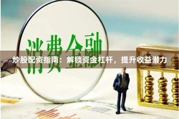 炒股配资指南：解锁资金杠杆，提升收益潜力
