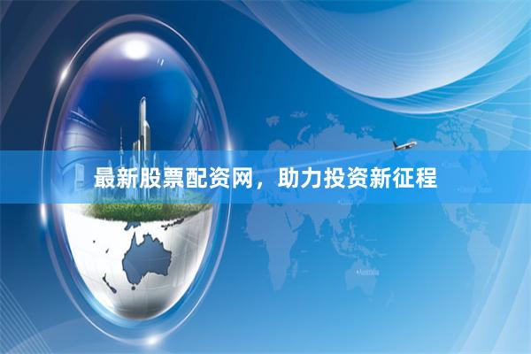 最新股票配资网，助力投资新征程