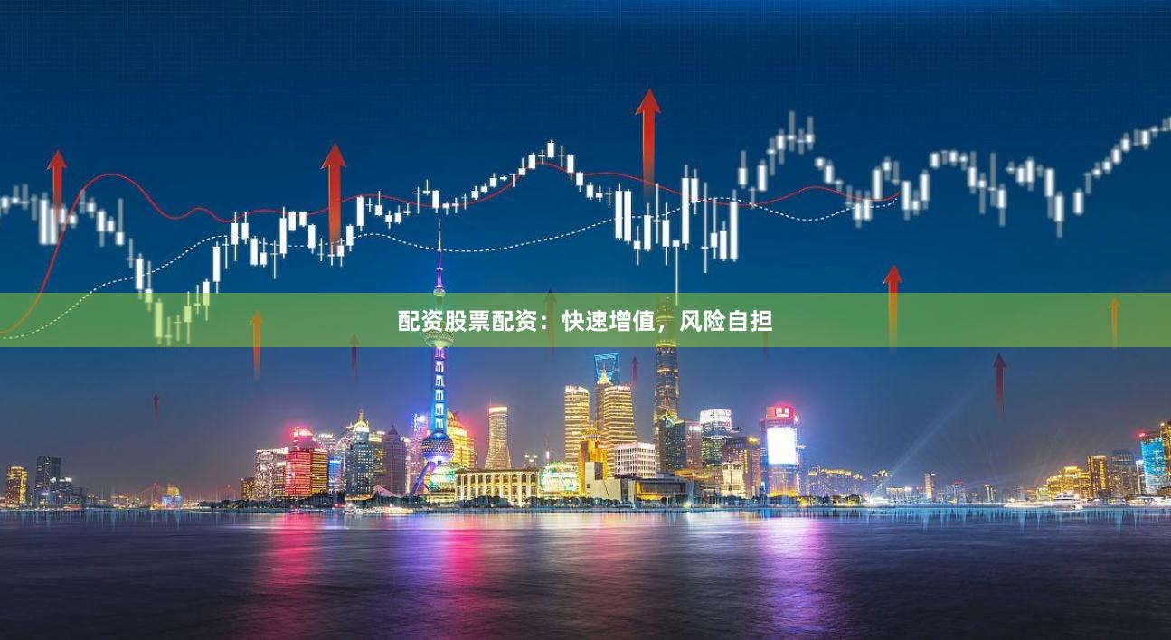 配资股票配资：快速增值，风险自担