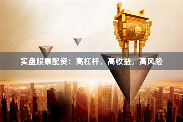 实盘股票配资：高杠杆，高收益，高风险