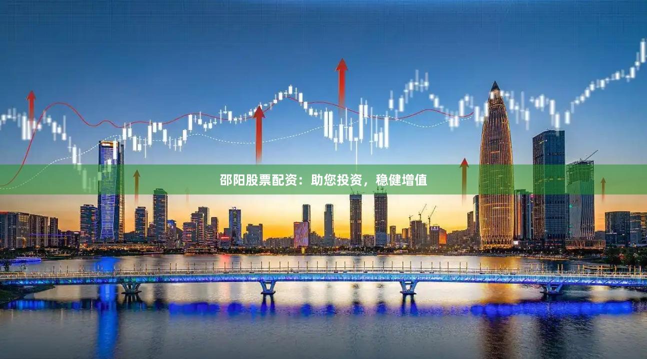 邵阳股票配资：助您投资，稳健增值