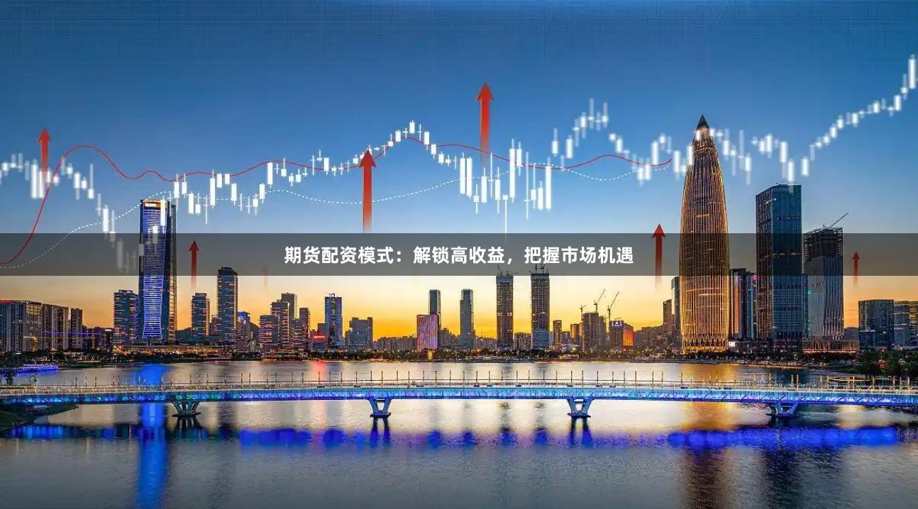 期货配资模式：解锁高收益，把握市场机遇