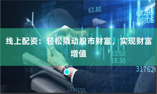 线上配资：轻松撬动股市财富，实现财富增值