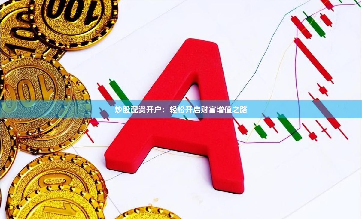 炒股配资开户：轻松开启财富增值之路