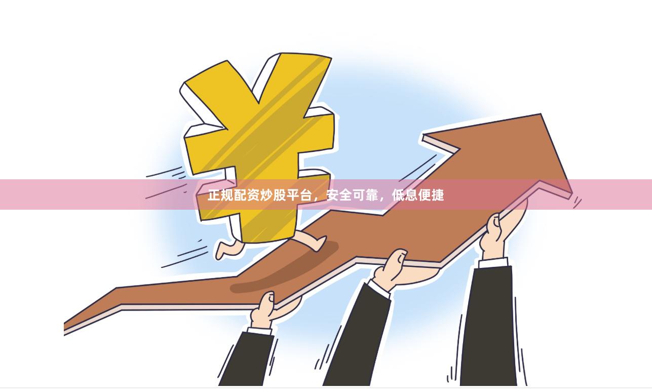 正规配资炒股平台，安全可靠，低息便捷